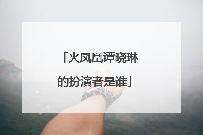 火凤凰谭晓琳的扮演者是谁