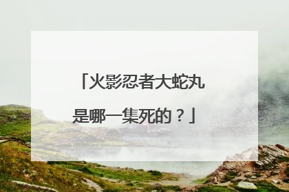 火影忍者大蛇丸是哪一集死的？