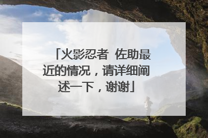 火影忍者 佐助最近的情况,请详细阐述一下,谢谢