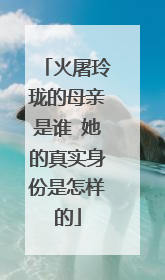 火屠玲珑的母亲是谁 她的真实身份是怎样的