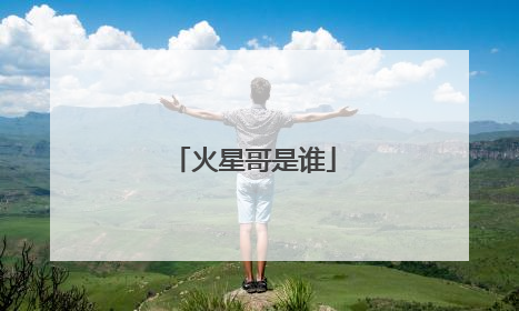 火星哥是谁
