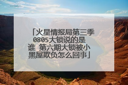 火星情报局第三季0805大锁说的是谁 第六期大锁被小黑屋欺负怎么回事