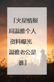 火星情报局温雅个人资料曝光 温雅老公是谁