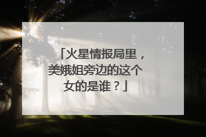 火星情报局里，美娥姐旁边的这个女的是谁？