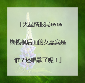 火星情报局0506期钱枫后面的女嘉宾是谁?还唱歌了呢!