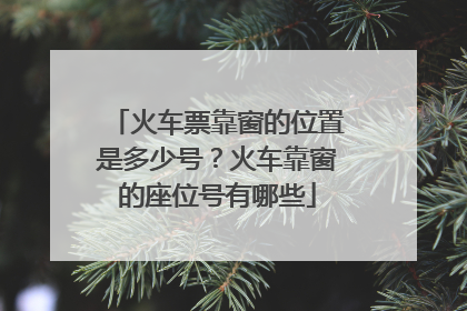 火车票靠窗的位置是多少号？火车靠窗的座位号有哪些