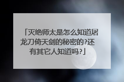 灭绝师太是怎么知道屠龙刀倚天剑的秘密的?还有其它人知道吗?