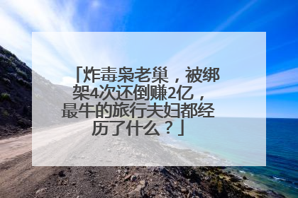 炸毒枭老巢，被绑架4次还倒赚2亿，最牛的旅行夫妇都经历了什么？
