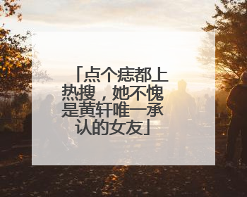 点个痣都上热搜，她不愧是黄轩唯一承认的女友