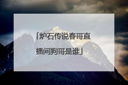 炉石传说春哥直播间狗哥是谁