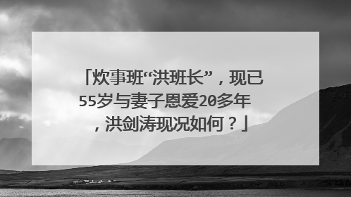 炊事班“洪班长”,现已55岁与妻子恩爱20多年,洪剑涛现况如何?