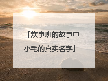 炊事班的故事中小毛的真实名字