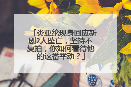炎亚纶现身回应新剧2人坠亡，坚持不复拍，你如何看待他的这番举动？
