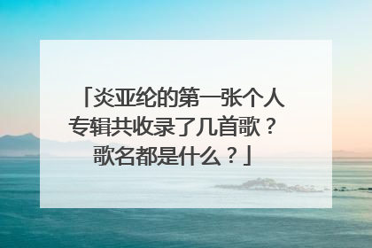 炎亚纶的第一张个人专辑共收录了几首歌?歌名都是什么?