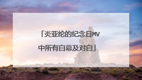 炎亚纶的纪念日MV中所有白幕及对白