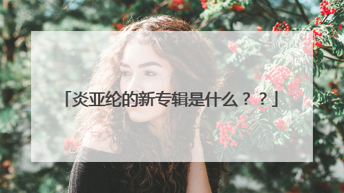 炎亚纶的新专辑是什么??