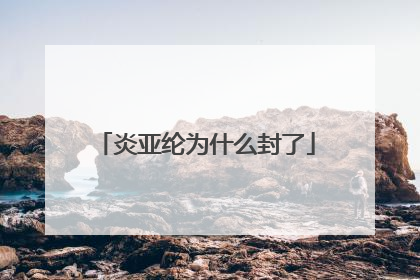 炎亚纶为什么封了