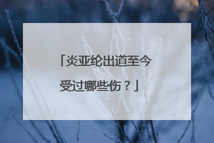 炎亚纶出道至今受过哪些伤?