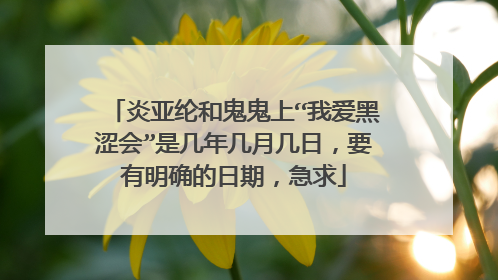 炎亚纶和鬼鬼上“我爱黑涩会”是几年几月几日,要有明确的日期,急求