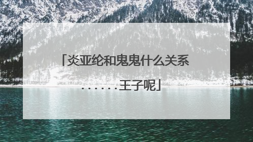 炎亚纶和鬼鬼什么关系......王子呢