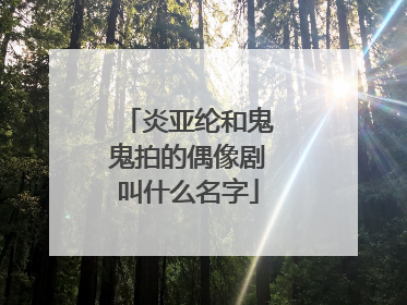 炎亚纶和鬼鬼拍的偶像剧叫什么名字