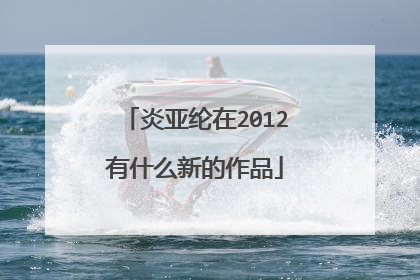 炎亚纶在2012有什么新的作品