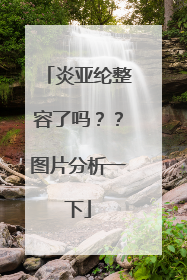 炎亚纶整容了吗？？图片分析一下