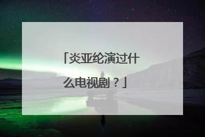 炎亚纶演过什么电视剧?
