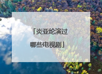 炎亚纶演过哪些电视剧