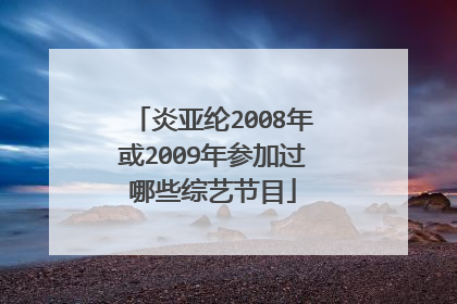 炎亚纶2008年或2009年参加过哪些综艺节目