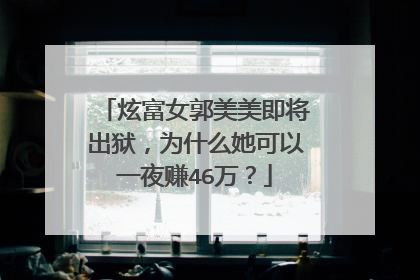 炫富女郭美美即将出狱,为什么她可以一夜赚46万?