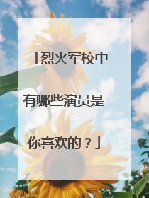 烈火军校中有哪些演员是你喜欢的?