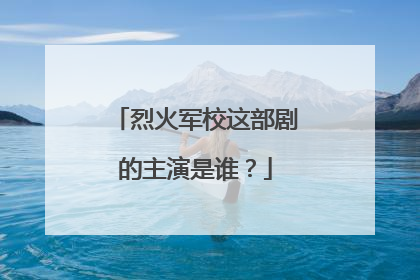 烈火军校这部剧的主演是谁?