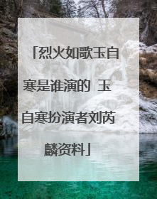 烈火如歌玉自寒是谁演的 玉自寒扮演者刘芮麟资料