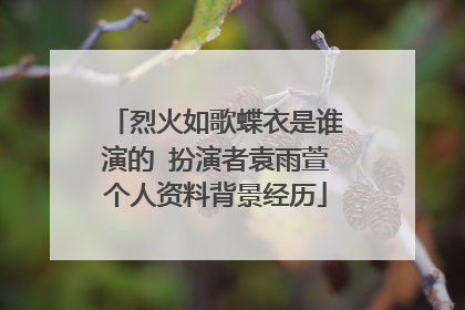 烈火如歌蝶衣是谁演的 扮演者袁雨萱个人资料背景经历