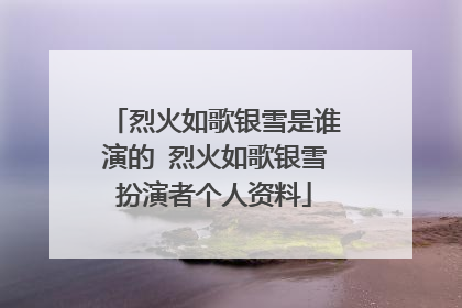 烈火如歌银雪是谁演的 烈火如歌银雪扮演者个人资料