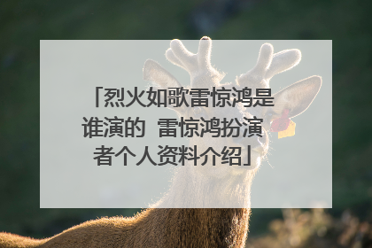 烈火如歌雷惊鸿是谁演的 雷惊鸿扮演者个人资料介绍