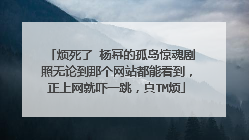 烦死了 杨幂的孤岛惊魂剧照无论到那个网站都能看到，正上网就吓一跳，真TM烦