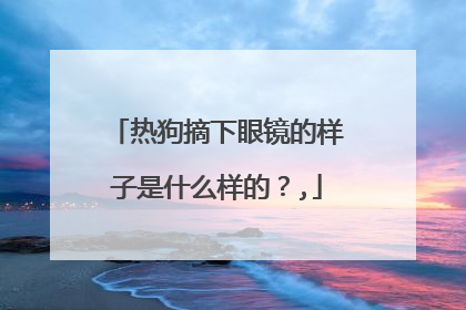 热狗摘下眼镜的样子是什么样的？,