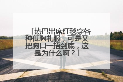 热巴出席红毯穿各种低胸礼服,可是又把胸口一捂到底,这是为什么啊?