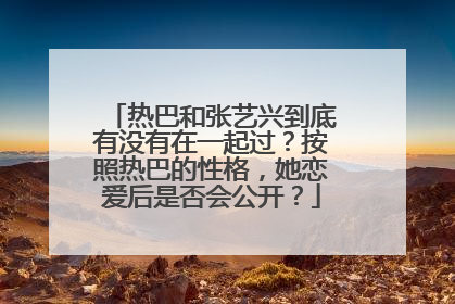 热巴和张艺兴到底有没有在一起过？按照热巴的性格，她恋爱后是否会公开？