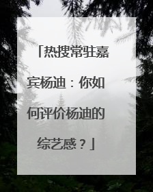 热搜常驻嘉宾杨迪:你如何评价杨迪的综艺感?