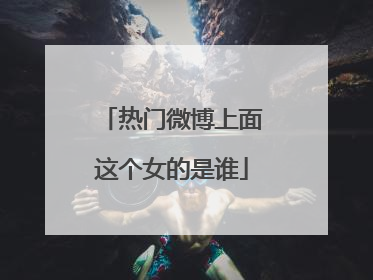 热门微博上面这个女的是谁