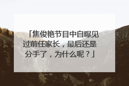 焦俊艳节目中自曝见过前任家长,最后还是分手了,为什么呢?