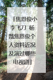 焦恩俊小李飞刀 杨戬焦恩俊个人资料近况及演过哪些电视剧