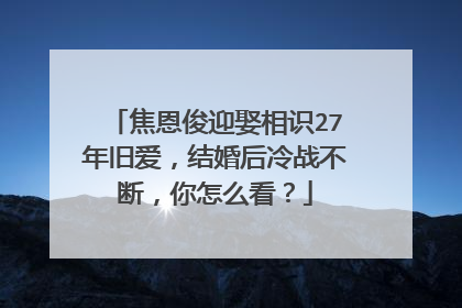 焦恩俊迎娶相识27年旧爱,结婚后冷战不断,你怎么看?