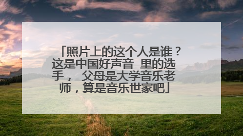 照片上的这个人是谁？这是中国好声音 里的选手， 父母是大学音乐老师，算是音乐世家吧