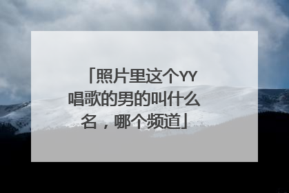 照片里这个YY唱歌的男的叫什么名，哪个频道