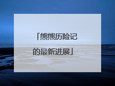熊熊历险记的最新进展