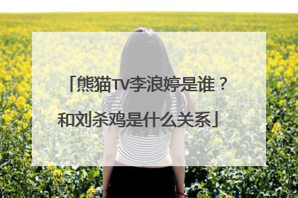 熊猫TV李浪婷是谁？和刘杀鸡是什么关系